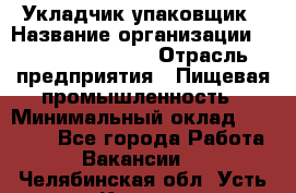 Укладчик-упаковщик › Название организации ­ Fusion Service › Отрасль предприятия ­ Пищевая промышленность › Минимальный оклад ­ 21 000 - Все города Работа » Вакансии   . Челябинская обл.,Усть-Катав г.